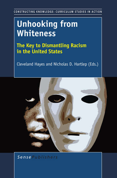 Book cover of Unhooking from Whiteness: The Key to Dismantling Racism in the United States (2013) (Constructing Knowledge: Curriculum Studies in Action)