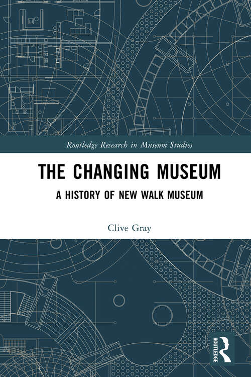 Book cover of The Changing Museum: A History of New Walk Museum (Routledge Research in Museum Studies)