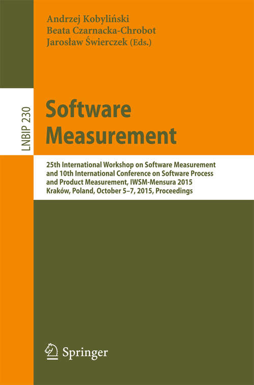 Book cover of Software Measurement: 25th International Workshop on Software Measurement and 10th International Conference on Software Process and Product Measurement, IWSM-Mensura 2015, Kraków, Poland, October 5-7, 2015, Proceedings (1st ed. 2015) (Lecture Notes in Business Information Processing #230)