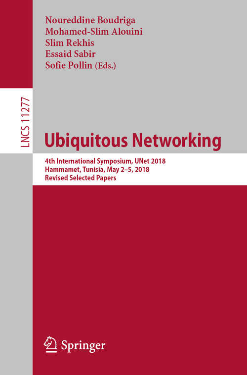 Book cover of Ubiquitous Networking: 4th International Symposium, UNet 2018, Hammamet, Tunisia, May 2 – 5, 2018, Revised Selected Papers (1st ed. 2018) (Lecture Notes in Computer Science #11277)