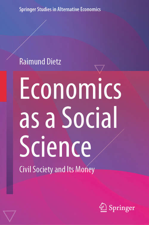 Book cover of Economics as a Social Science: Civil Society and Its Money (2024) (Springer Studies in Alternative Economics)