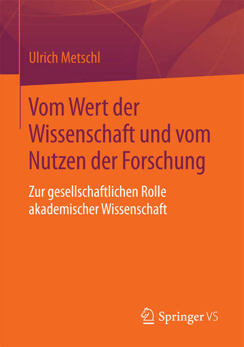 Book cover of Vom Wert der Wissenschaft und vom Nutzen der Forschung: Zur gesellschaftlichen Rolle akademischer Wissenschaft (1. Aufl. 2016)