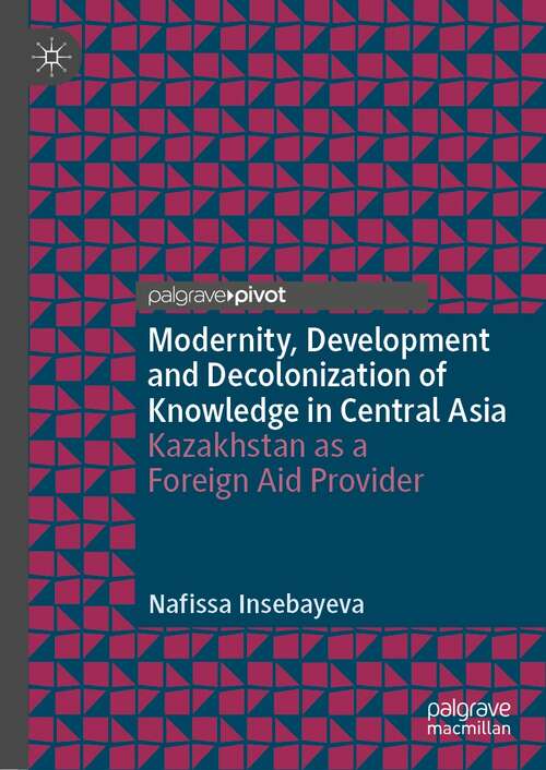 Book cover of Modernity, Development and Decolonization of Knowledge in Central Asia: Kazakhstan as a Foreign Aid Provider (1st ed. 2022) (Politics and History in Central Asia)