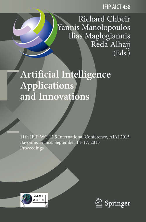 Book cover of Artificial Intelligence Applications and Innovations: 11th IFIP WG 12.5 International Conference, AIAI 2015, Bayonne, France, September 14-17, 2015, Proceedings (1st ed. 2015) (IFIP Advances in Information and Communication Technology #458)