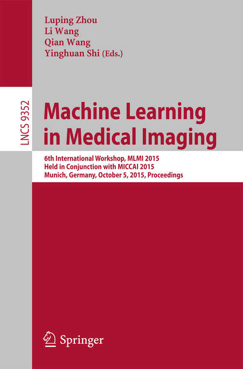 Book cover of Machine Learning in Medical Imaging: 6th International Workshop, MLMI 2015, Held in Conjunction with MICCAI 2015, Munich, Germany, October 5, 2015, Proceedings (1st ed. 2015) (Lecture Notes in Computer Science #9352)