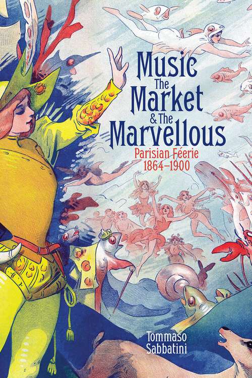 Book cover of Music, the Market, and the Marvellous: Parisian Féerie, 1864-1900 (British Academy Monographs)