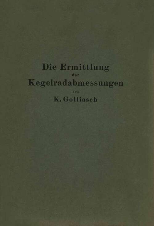 Book cover of Die Ermittlung der Kegelrad-Abmessungen: Berechnung und Darstellung der Drehkörper von Präzisions-Kegelrädern und kurzer Abriß der Herstellung. Tabellen aller Abmessungen für die gebräuchlichsten Übersetzungsverhältnisse (1923)