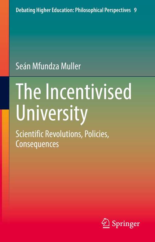 Book cover of The Incentivised University: Scientific Revolutions, Policies, Consequences (1st ed. 2021) (Debating Higher Education: Philosophical Perspectives #9)