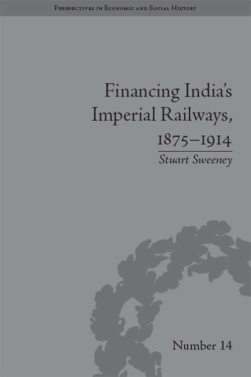 Book cover of Financing India's Imperial Railways, 1875–1914 (Perspectives in Economic and Social History #14)