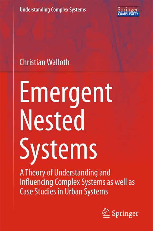 Book cover of Emergent Nested Systems: A Theory of Understanding and Influencing Complex Systems as well as Case Studies in Urban Systems (1st ed. 2016) (Understanding Complex Systems)