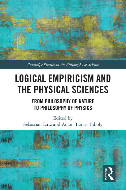 Book cover of Logical Empiricism and the Physical Sciences: From Philosophy of Nature to Philosophy of Physics (Routledge Studies in the Philosophy of Science)