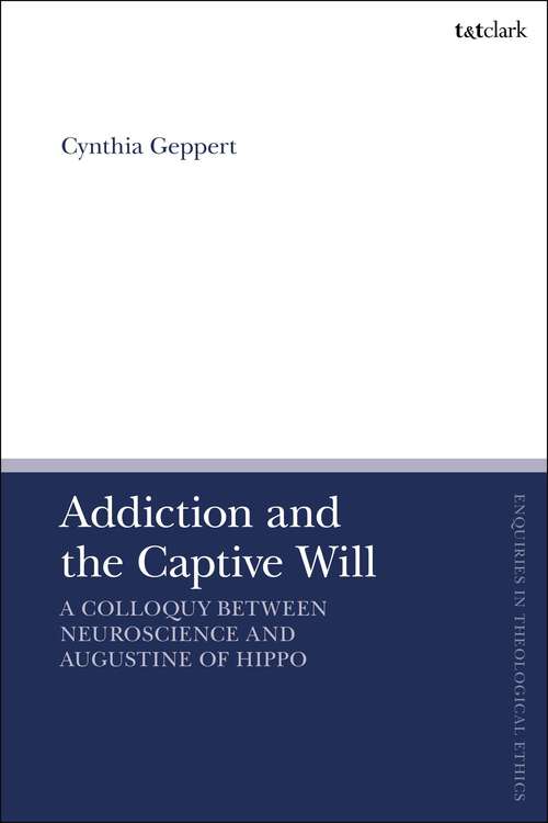 Book cover of Addiction and the Captive Will: A Colloquy between Neuroscience and Augustine of Hippo (T&T Clark Enquiries in Theological Ethics)