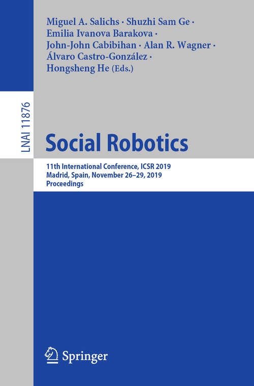 Book cover of Social Robotics: 11th International Conference, ICSR 2019, Madrid, Spain, November 26–29, 2019, Proceedings (1st ed. 2019) (Lecture Notes in Computer Science #11876)