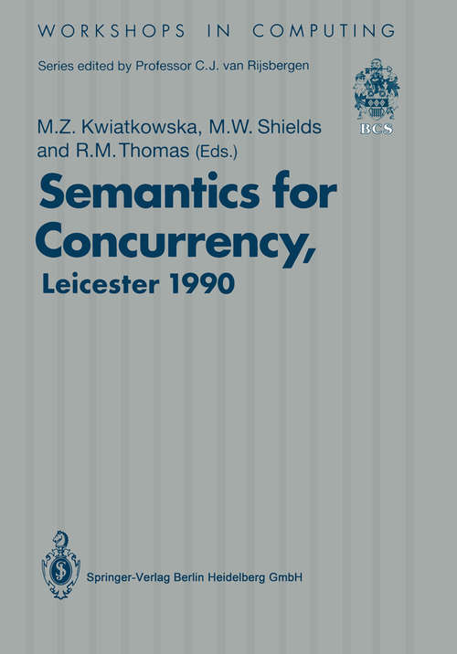 Book cover of Semantics for Concurrency: Proceedings of the International BCS-FACS Workshop, Sponsored by Logic for IT (S.E.R.C.), 23–25 July 1990, University of Leicester, UK (1990) (Workshops in Computing)