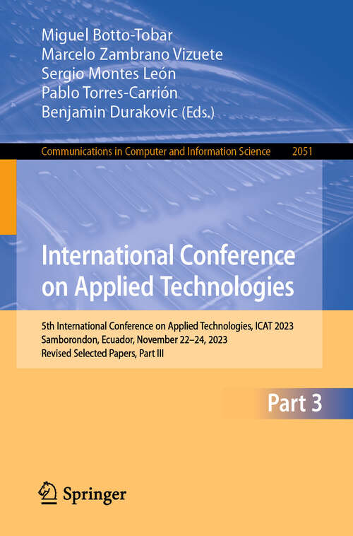 Book cover of International Conference on Applied Technologies: 5th International Conference on Applied Technologies, ICAT 2023, Samborondon, Ecuador, November 22–24, 2023, Revised Selected Papers, Part III (2024) (Communications in Computer and Information Science #2051)