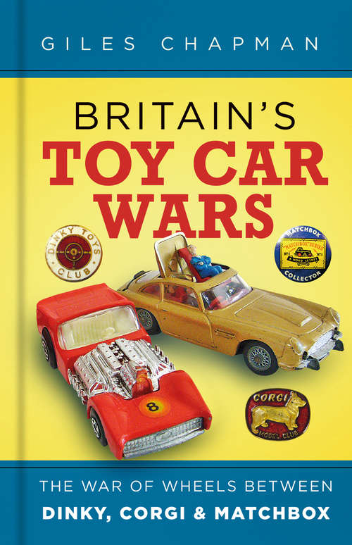 Book cover of Britain’s Toy Car Wars: The War of Wheels Between Dinky, Corgi and Matchbox