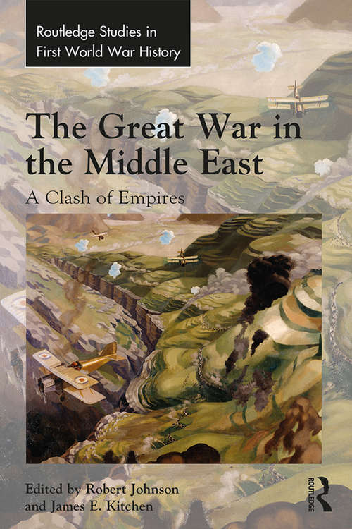 Book cover of The Great War in the Middle East: A Clash of Empires (Routledge Studies in First World War History)
