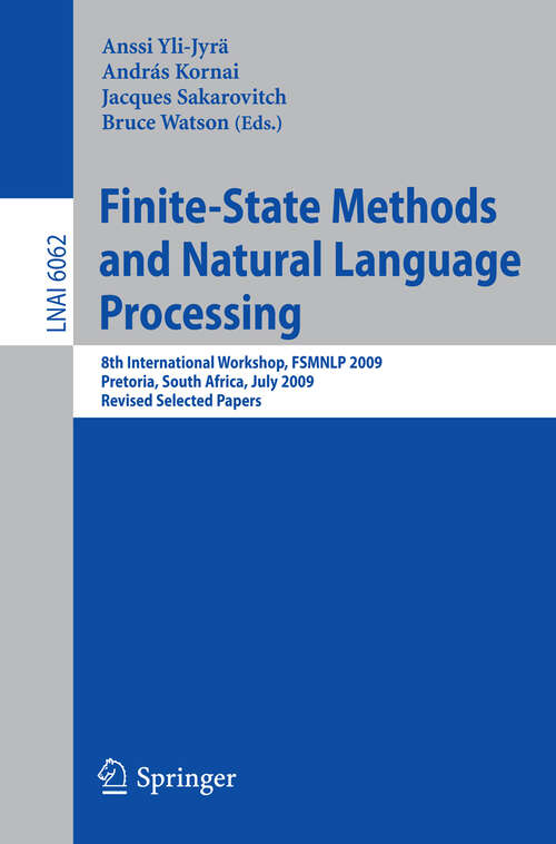 Book cover of Finite-State Methods and Natural Language Processing: 8th International Workshop, FSMNLP 2009, Pretoria, South Africa, July 21-24, 2009, Revised Selected Papers (2010) (Lecture Notes in Computer Science #6062)