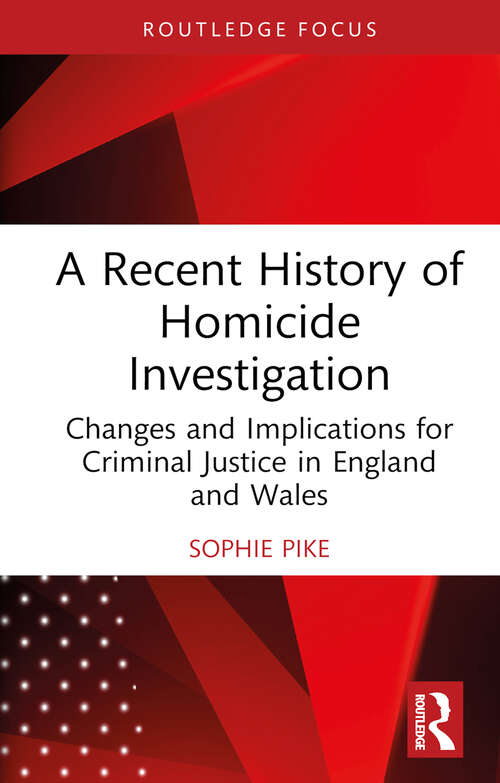 Book cover of A Recent History of Homicide Investigation: Changes and Implications for Criminal Justice in England and Wales (Routledge Contemporary Issues in Criminal Justice and Procedure)