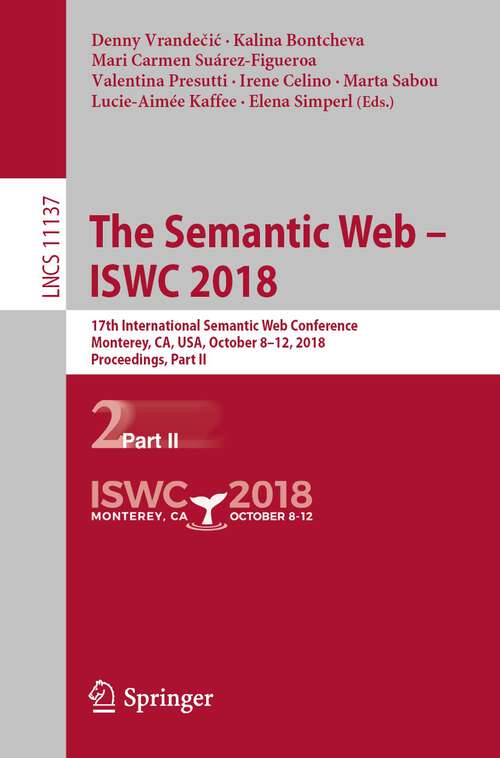 Book cover of The Semantic Web – ISWC 2018: 17th International Semantic Web Conference, Monterey, CA, USA, October 8–12, 2018, Proceedings, Part II (1st ed. 2018) (Lecture Notes in Computer Science #11137)