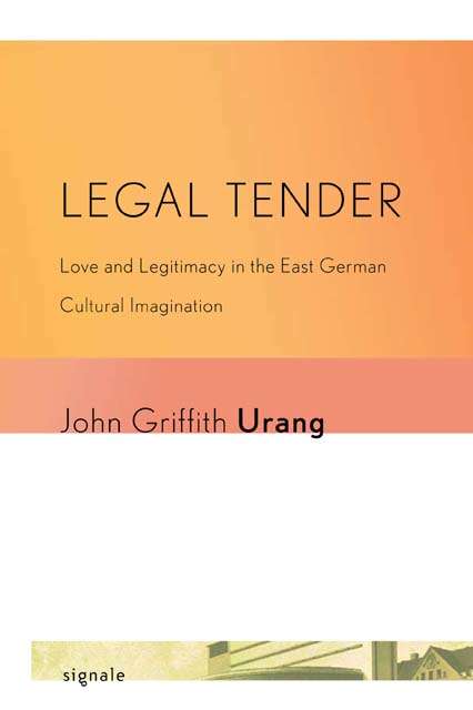 Book cover of Legal Tender: Love and Legitimacy in the East German Cultural Imagination (Signale: Modern German Letters, Cultures, and Thought)