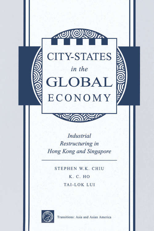 Book cover of City States In The Global Economy: Industrial Restructuring In Hong Kong And Singapore (Transitions: Asia And Asian America Ser.)