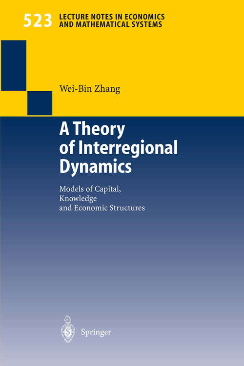Book cover of A Theory of Interregional Dynamics: Models of Capital, Knowledge and Economic Structures (2003) (Lecture Notes in Economics and Mathematical Systems #523)