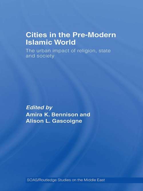 Book cover of Cities in the Pre-Modern Islamic World: The Urban Impact of Religion, State and Society (SOAS/Routledge Studies on the Middle East)