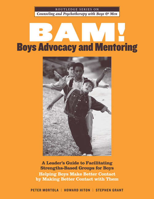 Book cover of BAM! Boys Advocacy and Mentoring: A Leader’s Guide to Facilitating Strengths-Based Groups for Boys - Helping Boys Make Better Contact by Making Better Contact with Them (The Routledge Series on Counseling and Psychotherapy with Boys and Men: Vol. 2)