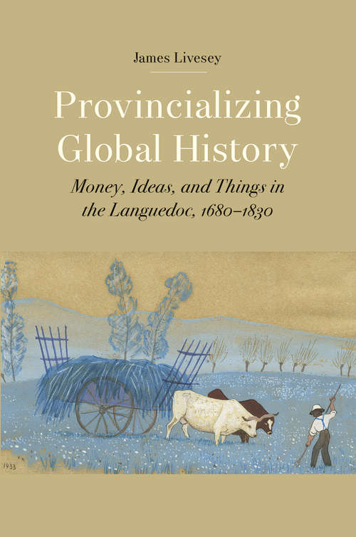 Book cover of Provincializing Global History: Money, Ideas, and Things in the Languedoc, 1680-1830