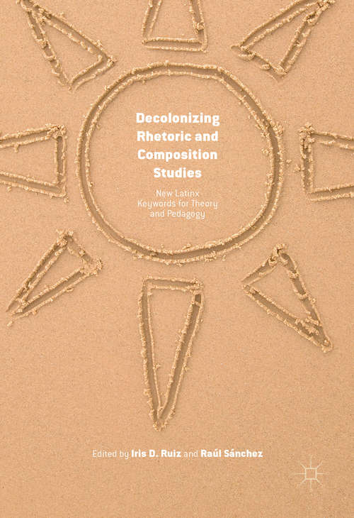 Book cover of Decolonizing Rhetoric and Composition Studies: New Latinx Keywords for Theory and Pedagogy (1st ed. 2016)