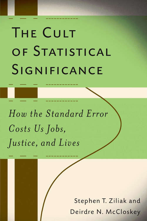Book cover of The Cult of Statistical Significance: How the Standard Error Costs Us Jobs, Justice, and Lives (Economics, Cognition, And Society)