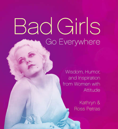 Book cover of Bad Girls Go Everywhere: Wisdom, Humor, and Inspiration from Women with Attitude