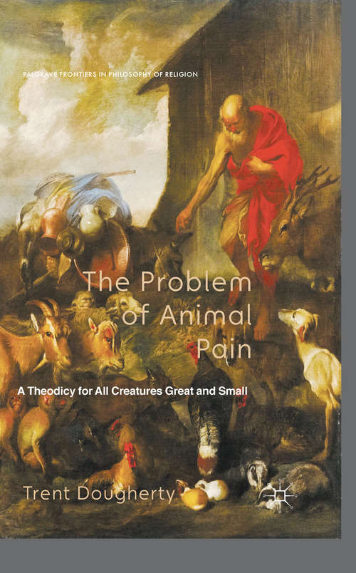 Book cover of The Problem of Animal Pain: A Theodicy For All Creatures Great And Small (2014) (Palgrave Frontiers in Philosophy of Religion)