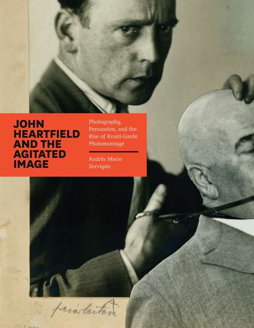 Book cover of John Heartfield and the Agitated Image: Photography, Persuasion, and the Rise of Avant-Garde Photomontage