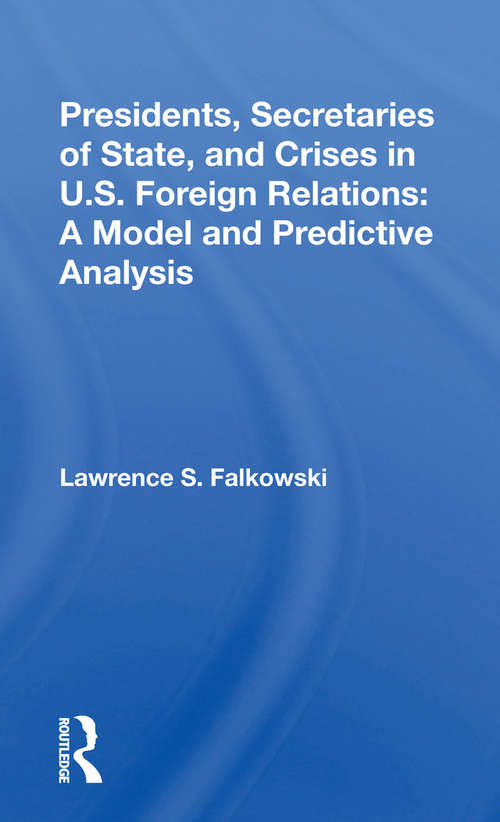 Book cover of Presidents, Secretaries Of State, And Crises In U.s. Foreign Relations: A Model And Predictive Analysis