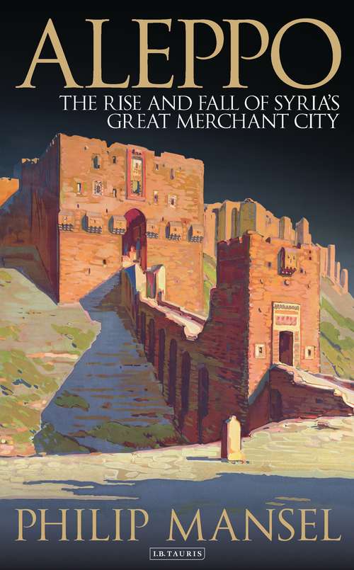 Book cover of Aleppo: The Rise and Fall of Syria's Great Merchant City (20151021 Ser. #20151021)