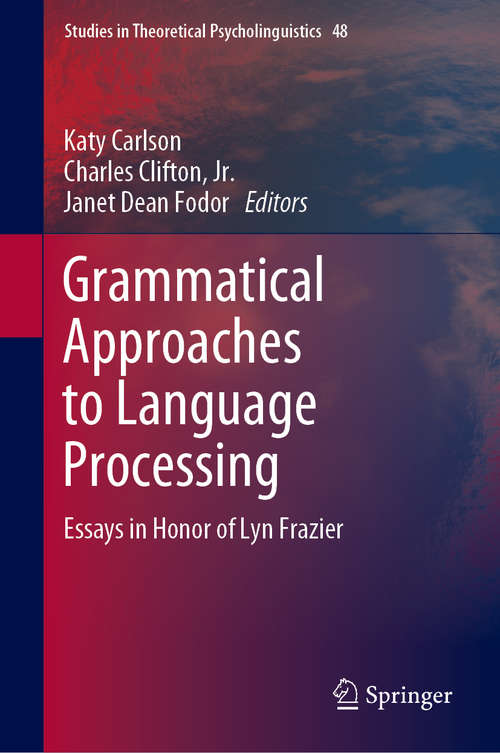 Book cover of Grammatical Approaches to Language Processing: Essays in Honor of Lyn Frazier (1st ed. 2019) (Studies in Theoretical Psycholinguistics #48)