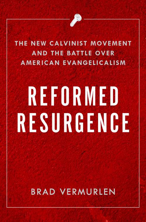 Book cover of Reformed Resurgence: The New Calvinist Movement and the Battle Over American Evangelicalism