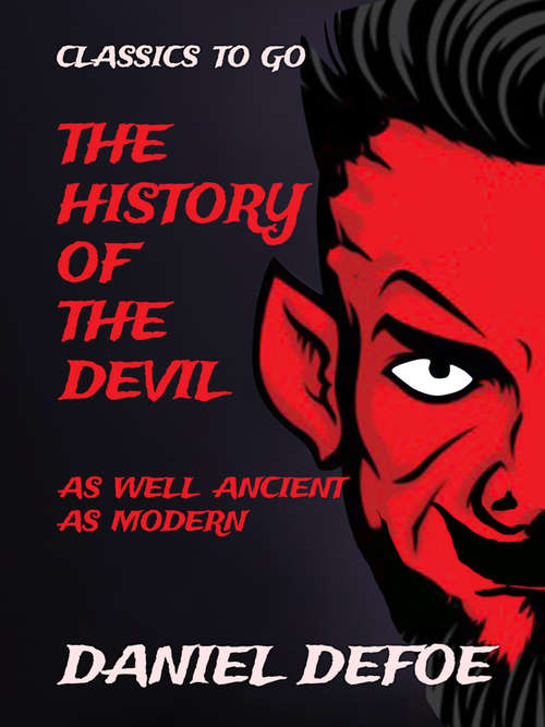 Book cover of The History of the Devil as well Ancient as Modern: In Two Parts. Part I. Containing A State Of The Devil's Circumstances, And The Various Turns Of H (Classics To Go)