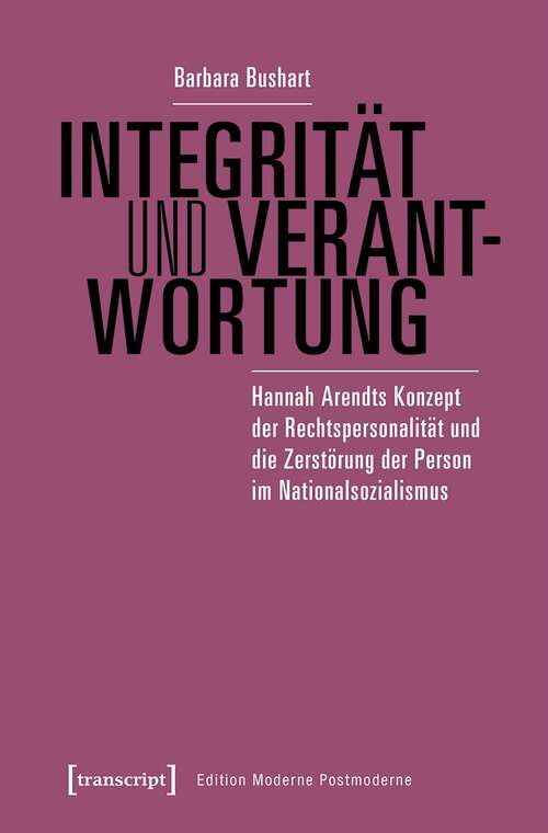 Book cover of Integrität und Verantwortung: Hannah Arendts Konzept der Rechtspersonalität und die Zerstörung der Person im Nationalsozialismus (Edition Moderne Postmoderne)