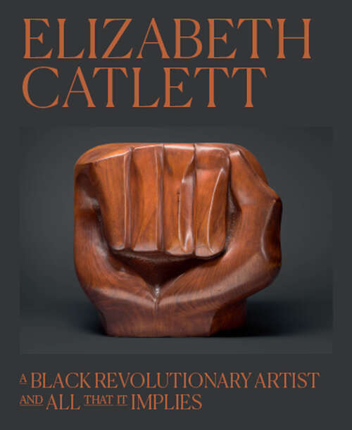 Book cover of Elizabeth Catlett: A Black Revolutionary Artist and All That It Implies