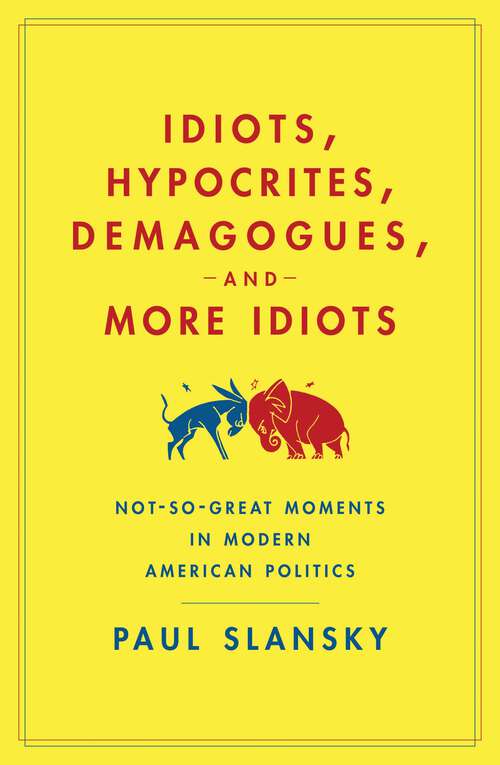 Book cover of Idiots, Hypocrites, Demagogues, and More Idiots: Not-So-Great Moments in Modern American Politics