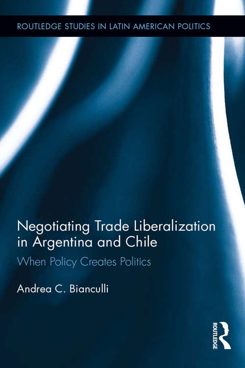 Book cover of Negotiating Trade Liberalization in Argentina and Chile: When Policy creates Politics (Routledge Studies in Latin American Politics)