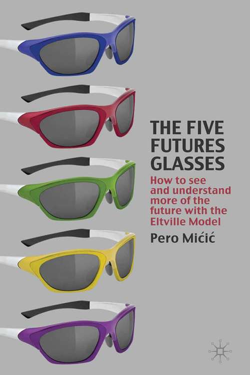 Book cover of The Five Futures Glasses: How to See and Understand More of the Future with the Eltville Model (2010)