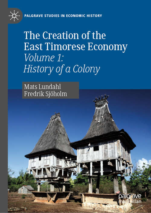 Book cover of The Creation of the East Timorese Economy: Volume 1: History of a Colony (1st ed. 2019) (Palgrave Studies in Economic History)
