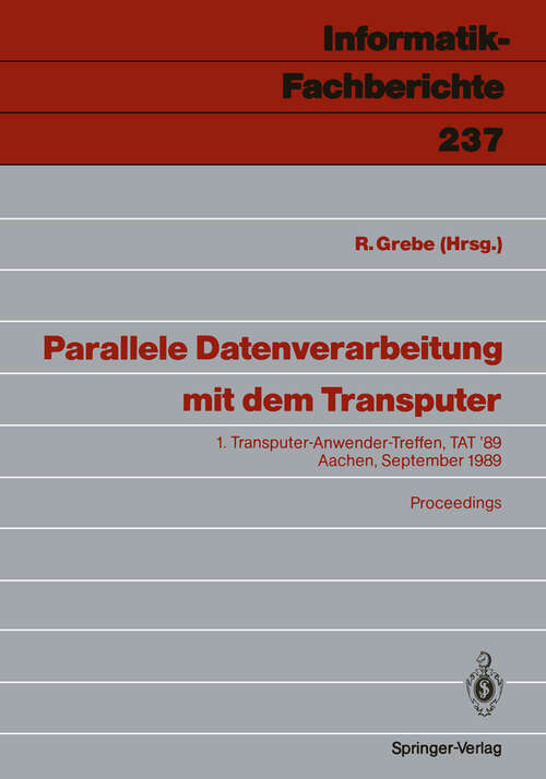 Book cover of Parallele Datenverarbeitung mit dem Transputer: 1. Transputer-Anwender-Treffen, TAT ’89 Aachen, 25./26. September 1989 (1990) (Informatik-Fachberichte #237)