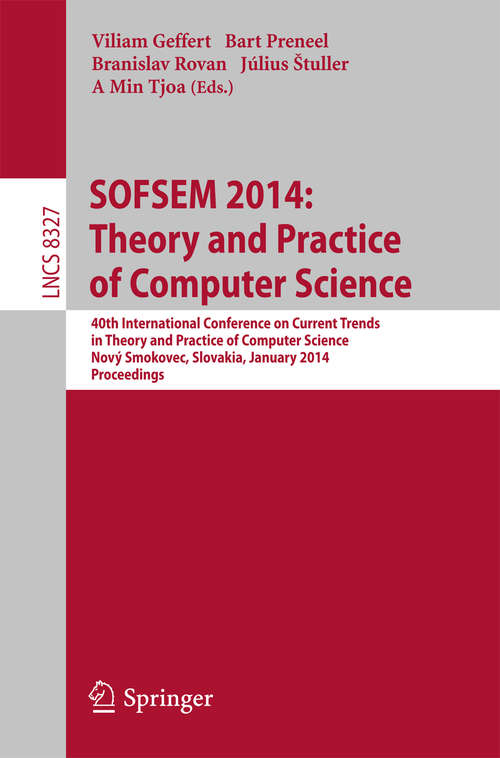 Book cover of SOFSEM 2014: 40th International Conference on Current Trends in Theory and Practice of Computer Science,Nový Smokovec, Slovakia, January 26-29, 2014, Proceedings (2014) (Lecture Notes in Computer Science #8327)