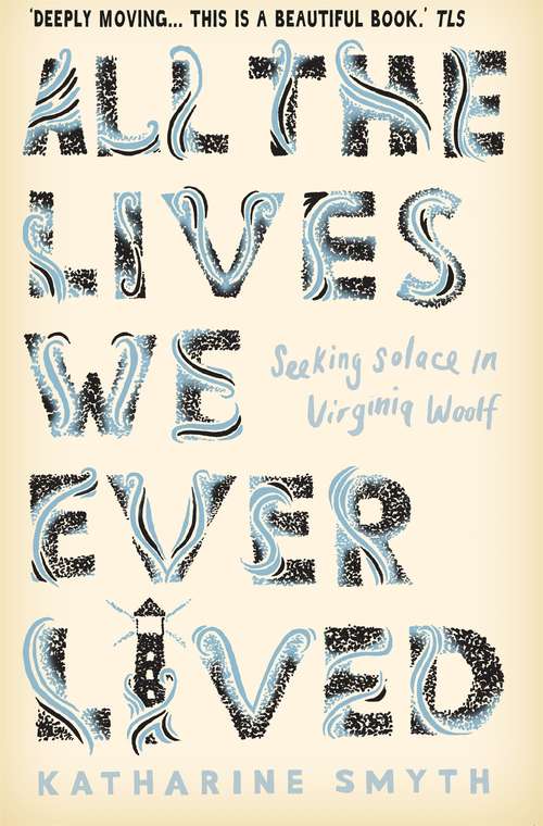 Book cover of All the Lives We Ever Lived: Seeking Solace in Virginia Woolf (Main)