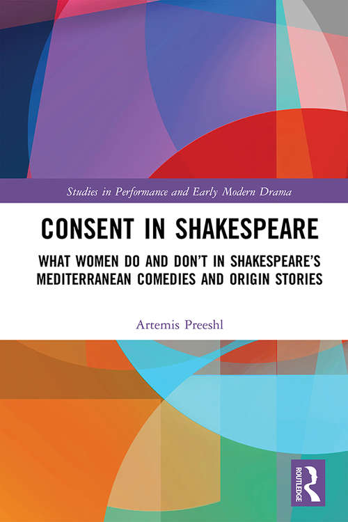 Book cover of Consent in Shakespeare: What Women Do and Don’t Say and Do in Shakespeare’s Mediterranean Comedies and Origin Stories (Studies in Performance and Early Modern Drama)